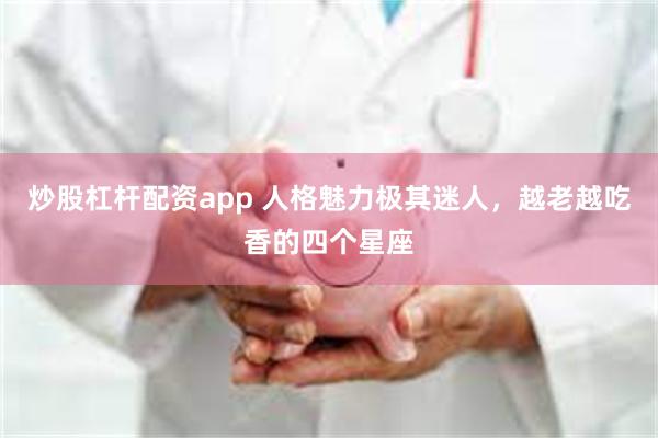 炒股杠杆配资app 人格魅力极其迷人，越老越吃香的四个星座