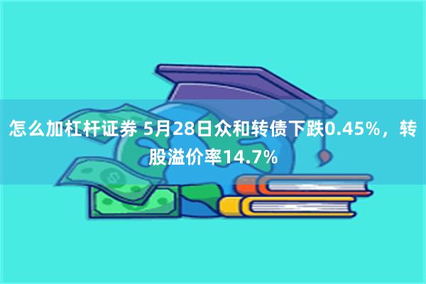 怎么加杠杆证券 5月28日众和转债下跌0.45%，转股溢价率14.7%