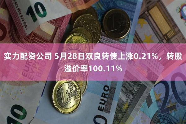 实力配资公司 5月28日双良转债上涨0.21%，转股溢价率100.11%