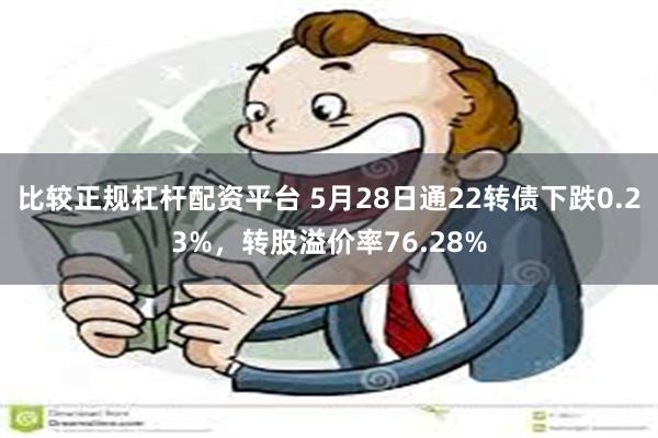 比较正规杠杆配资平台 5月28日通22转债下跌0.23%，转股溢价率76.28%