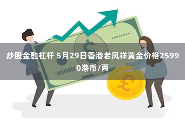 炒股金融杠杆 5月29日香港老凤祥黄金价格25990港币/两