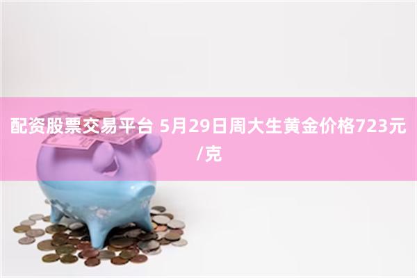 配资股票交易平台 5月29日周大生黄金价格723元/克