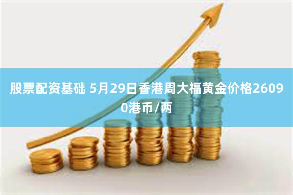 股票配资基础 5月29日香港周大福黄金价格26090港币/两