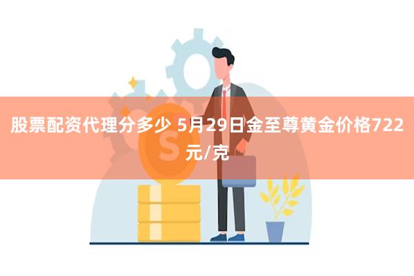 股票配资代理分多少 5月29日金至尊黄金价格722元/克