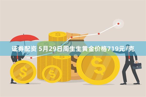 证券配资 5月29日周生生黄金价格719元/克