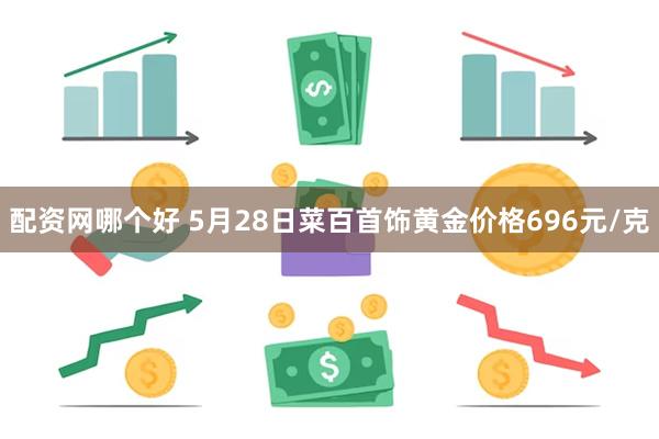 配资网哪个好 5月28日菜百首饰黄金价格696元/克