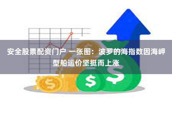 安全股票配资门户 一张图：波罗的海指数因海岬型船运价坚挺而上涨