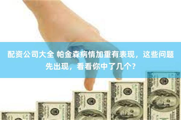 配资公司大全 帕金森病情加重有表现，这些问题先出现，看看你中了几个？