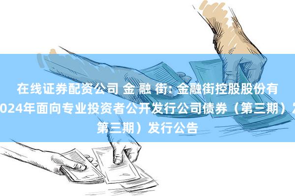 在线证券配资公司 金 融 街: 金融街控股股份有限公司2024年面向专业投资者公开发行公司债券（第三期）发行公告