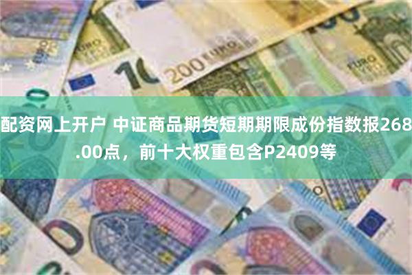 配资网上开户 中证商品期货短期期限成份指数报268.00点，前十大权重包含P2409等