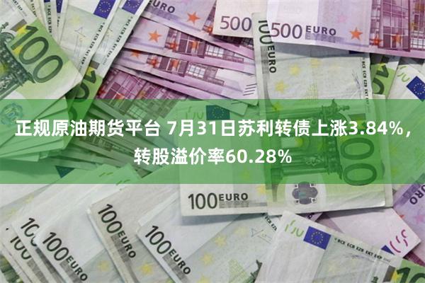 正规原油期货平台 7月31日苏利转债上涨3.84%，转股溢价率60.28%