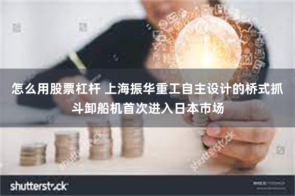 怎么用股票杠杆 上海振华重工自主设计的桥式抓斗卸船机首次进入日本市场