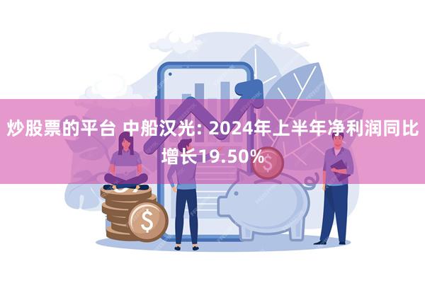 炒股票的平台 中船汉光: 2024年上半年净利润同比增长19.50%