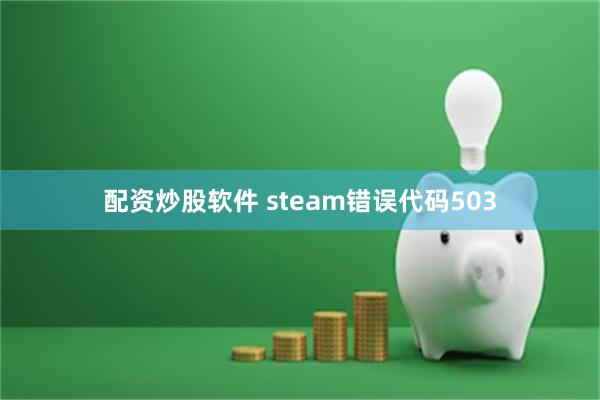 配资炒股软件 steam错误代码503