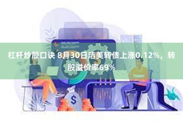 杠杆炒股口诀 8月30日洁美转债上涨0.12%，转股溢价率69%