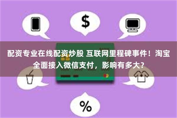 配资专业在线配资炒股 互联网里程碑事件！淘宝全面接入微信支付，影响有多大？