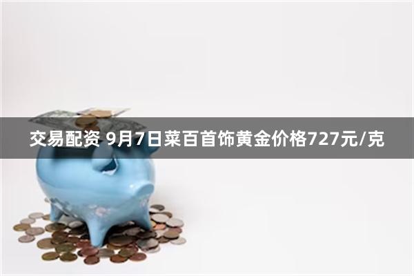 交易配资 9月7日菜百首饰黄金价格727元/克