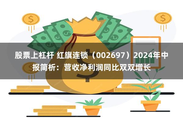 股票上杠杆 红旗连锁（002697）2024年中报简析：营收净利润同比双双增长