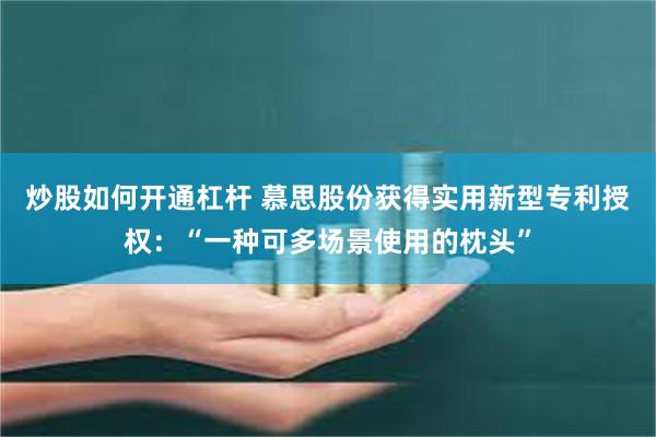 炒股如何开通杠杆 慕思股份获得实用新型专利授权：“一种可多场景使用的枕头”