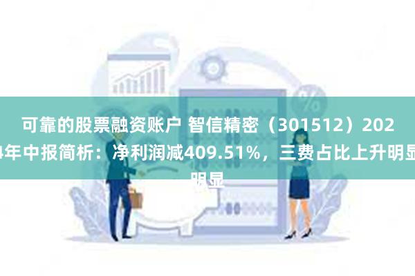 可靠的股票融资账户 智信精密（301512）2024年中报简析：净利润减409.51%，三费占比上升明显