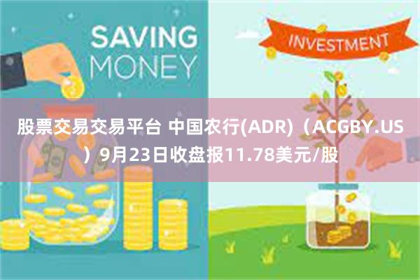 股票交易交易平台 中国农行(ADR)（ACGBY.US）9月23日收盘报11.78美元/股