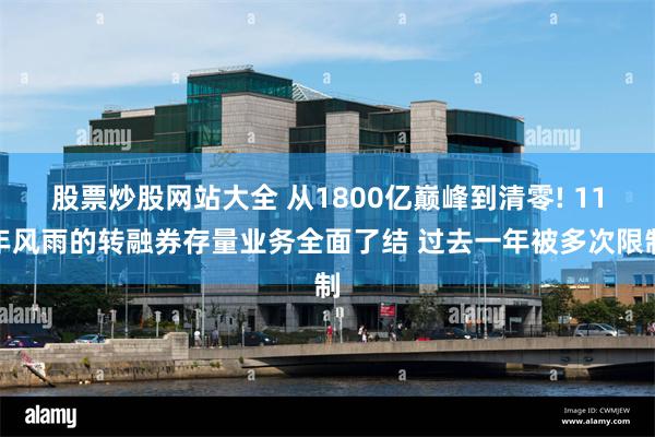 股票炒股网站大全 从1800亿巅峰到清零! 11年风雨的转融券存量业务全面了结 过去一年被多次限制