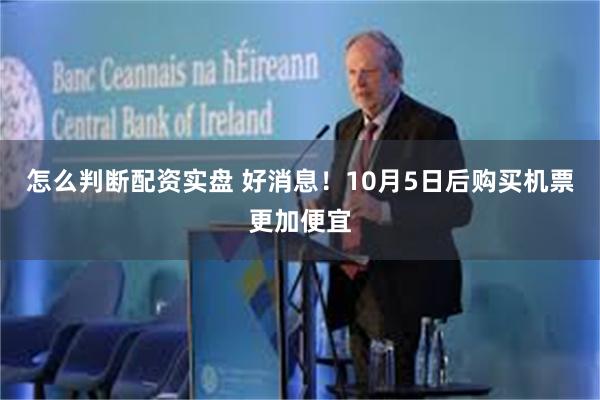 怎么判断配资实盘 好消息！10月5日后购买机票更加便宜