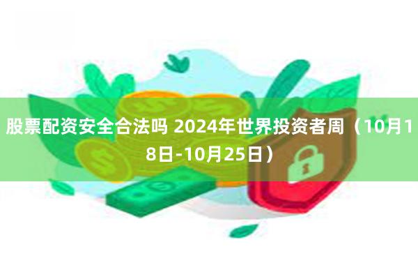 股票配资安全合法吗 2024年世界投资者周（10月18日-10月25日）