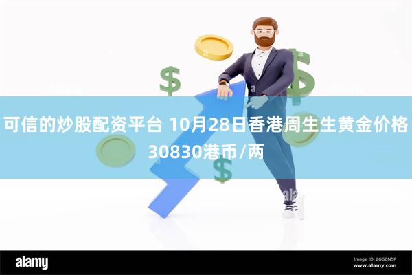 可信的炒股配资平台 10月28日香港周生生黄金价格30830港币/两