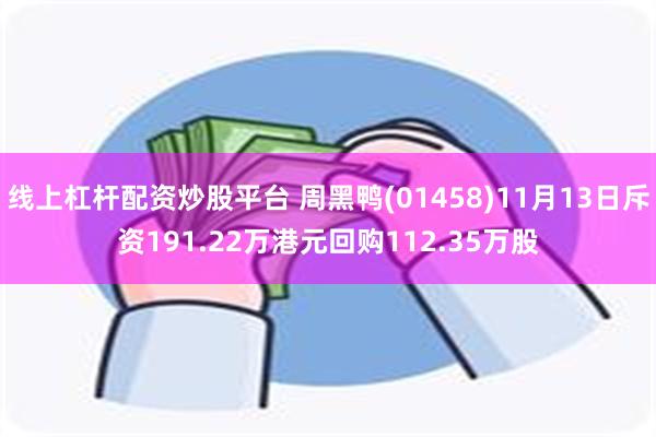 线上杠杆配资炒股平台 周黑鸭(01458)11月13日斥资191.22万港元回购112.35万股