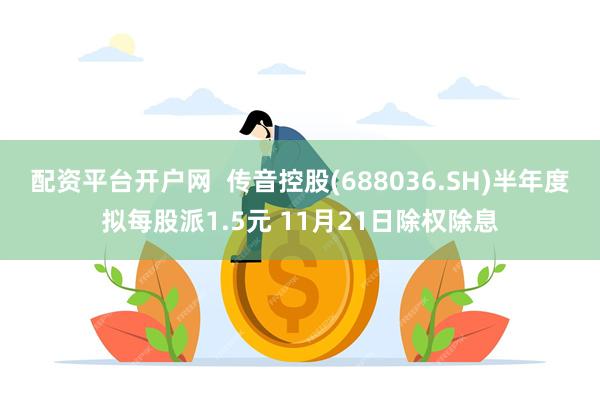 配资平台开户网  传音控股(688036.SH)半年度拟每股派1.5元 11月21日除权除息