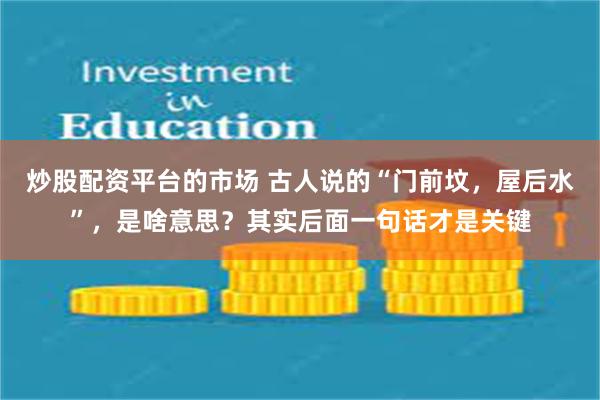 炒股配资平台的市场 古人说的“门前坟，屋后水”，是啥意思？其实后面一句话才是关键