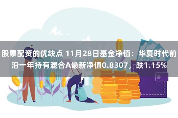 股票配资的优缺点 11月28日基金净值：华夏时代前沿一年持有混合A最新净值0.8307，跌1.15%