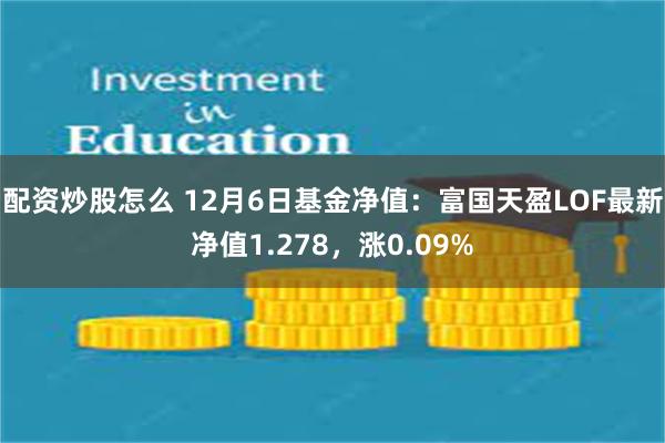 配资炒股怎么 12月6日基金净值：富国天盈LOF最新净值1.278，涨0.09%