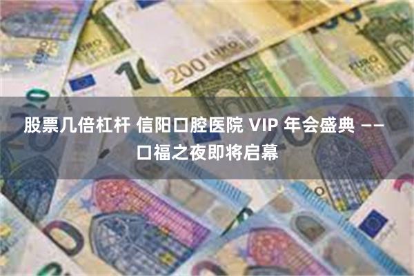 股票几倍杠杆 信阳口腔医院 VIP 年会盛典 —— 口福之夜即将启幕