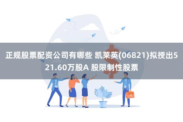 正规股票配资公司有哪些 凯莱英(06821)拟授出521.60万股A 股限制性股票