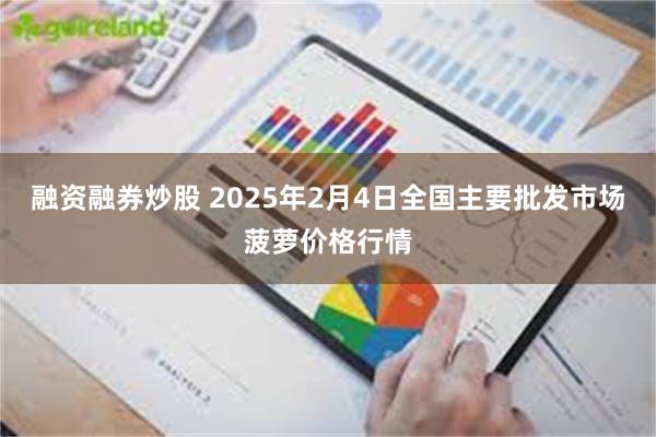 融资融券炒股 2025年2月4日全国主要批发市场菠萝价格行情