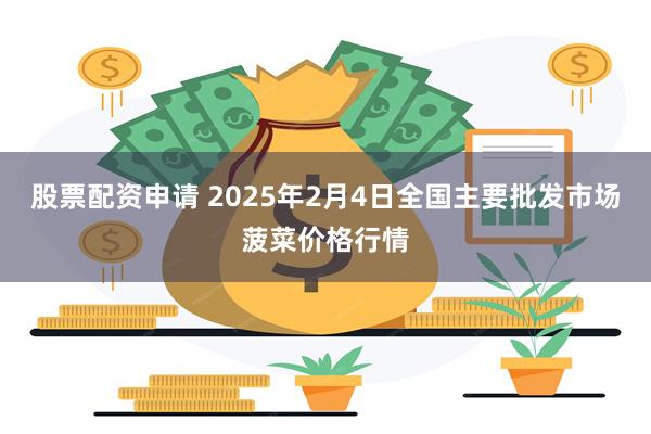 股票配资申请 2025年2月4日全国主要批发市场菠菜价格行情