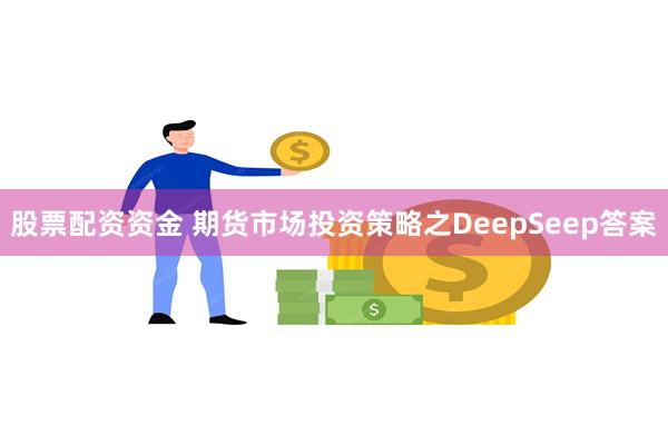 股票配资资金 期货市场投资策略之DeepSeep答案