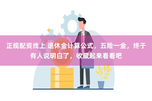 正规配资线上 退休金计算公式，五险一金，终于有人说明白了，收藏起来看看吧